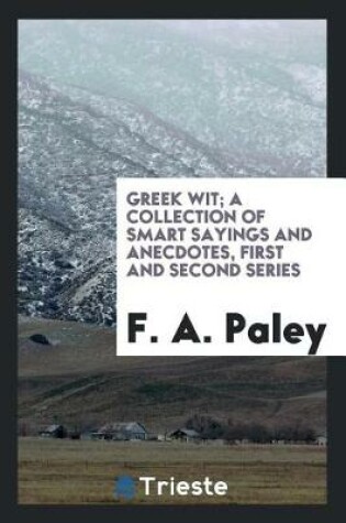 Cover of Greek Wit; A Collection of Smart Sayings and Anecdotes, First and Second Series
