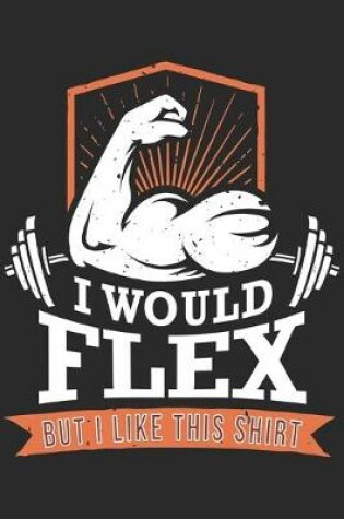 Cover of I Would Flex But I Like This Shirt