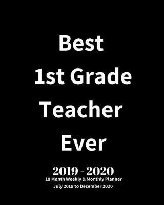 Book cover for Best 1st Grade Teacher Ever! 2019 - 2020 18 Month Weekly & Monthly Planner July 2019 to December 2020