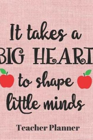 Cover of It takes a big heart to shape little minds Teacher Planner