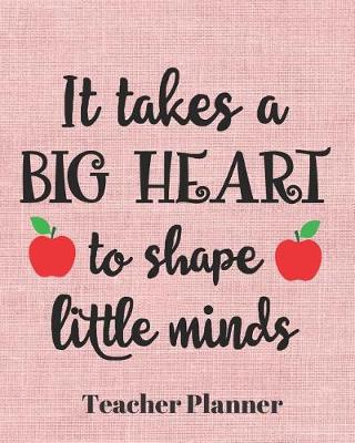 Book cover for It takes a big heart to shape little minds Teacher Planner