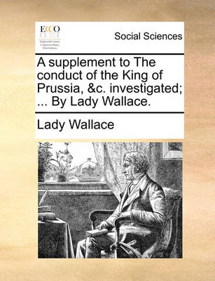 Book cover for A Supplement to the Conduct of the King of Prussia, &c. Investigated; ... by Lady Wallace.