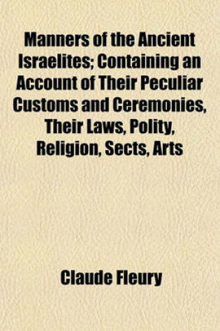 Cover of Manners of the Ancient Israelites; Containing an Account of Their Peculiar Customs and Ceremonies, Their Laws, Polity, Religion, Sects, Arts