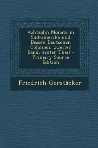 Cover of Achtzehn Monate in Sud-Amerika Und Dessen Deutschen Colonien, Zweiter Band, Erster Theil - Primary Source Edition