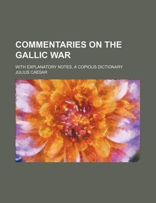 Book cover for Commentaries on the Gallic War; With Explanatory Notes, a Copious Dictionary