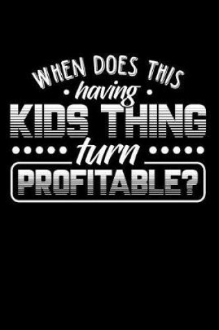 Cover of When Does This Having Kids Thing Turn Profitable?