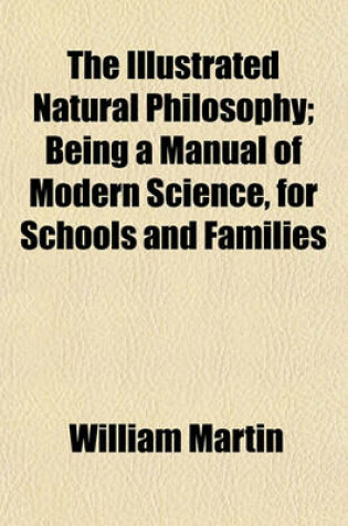 Cover of The Illustrated Natural Philosophy; Being a Manual of Modern Science, for Schools and Families
