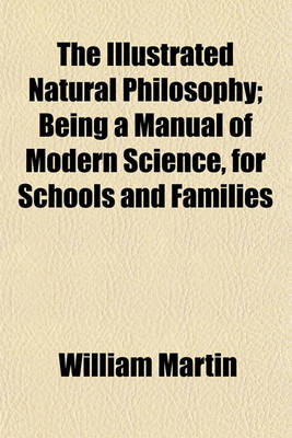 Book cover for The Illustrated Natural Philosophy; Being a Manual of Modern Science, for Schools and Families