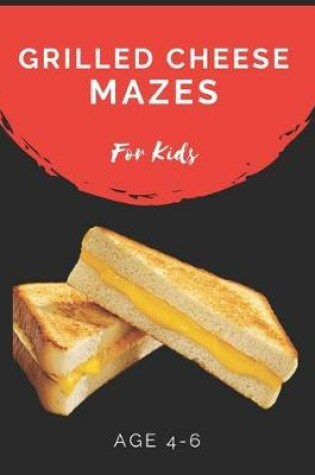 Cover of Grilled Cheese Mazes For Kids Age 4-6
