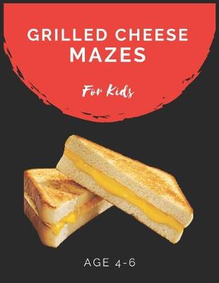 Book cover for Grilled Cheese Mazes For Kids Age 4-6