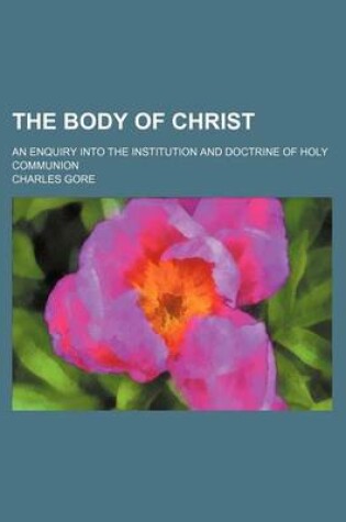 Cover of The Body of Christ; An Enquiry Into the Institution and Doctrine of Holy Communion