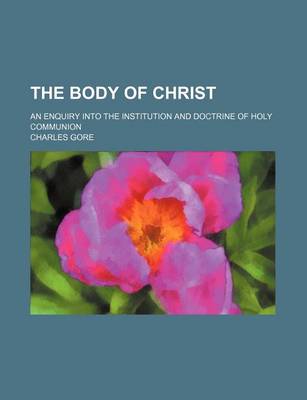 Book cover for The Body of Christ; An Enquiry Into the Institution and Doctrine of Holy Communion