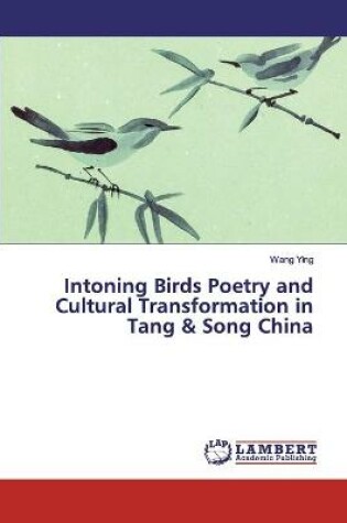 Cover of Intoning Birds Poetry and Cultural Transformation in Tang & Song China