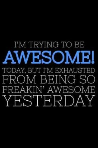 Cover of I'm Trying To Be Awesome! Today, But I'm Exhausted From Being So Freakin' Awesome Yesterday