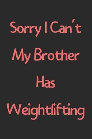 Cover of Sorry I Can't My Brother Has Weightlifting