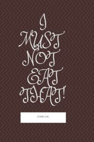 Cover of I Must Not Eat That! Food Log. Notebook, Journal