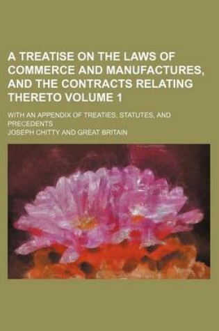 Cover of A Treatise on the Laws of Commerce and Manufactures, and the Contracts Relating Thereto Volume 1; With an Appendix of Treaties, Statutes, and Precedents