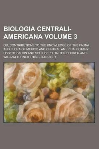 Cover of Biologia Centrali-Americana; Or, Contributions to the Knowledge of the Fauna and Flora of Mexico and Central America. Botany Volume 3