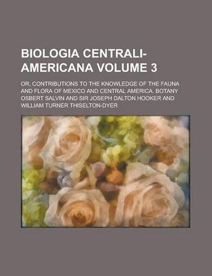 Book cover for Biologia Centrali-Americana; Or, Contributions to the Knowledge of the Fauna and Flora of Mexico and Central America. Botany Volume 3