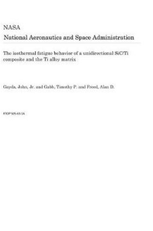 Cover of The Isothermal Fatigue Behavior of a Unidirectional Sic/Ti Composite and the Ti Alloy Matrix