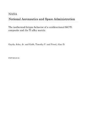 Book cover for The Isothermal Fatigue Behavior of a Unidirectional Sic/Ti Composite and the Ti Alloy Matrix