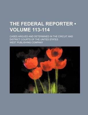 Book cover for The Federal Reporter; Cases Argued and Determined in the Circuit and District Courts of the United States Volume 113-114