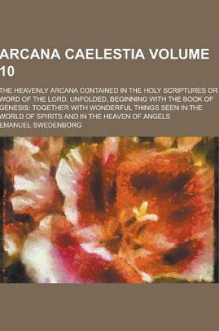 Cover of Arcana Caelestia; The Heavenly Arcana Contained in the Holy Scriptures or Word of the Lord, Unfolded, Beginning with the Book of Genesis