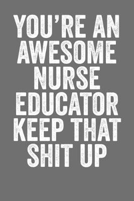 Book cover for You're An Awesome Nurse Educator Keep That Shit Up