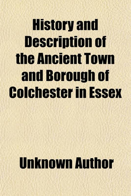 Book cover for History and Description of the Ancient Town and Borough of Colchester in Essex (Volume 1)