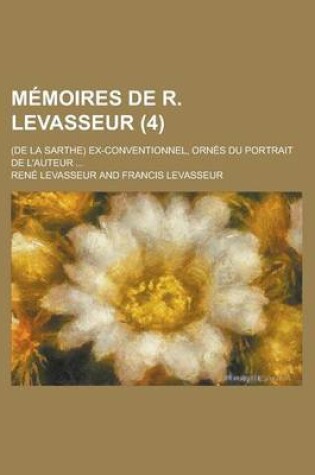 Cover of Memoires de R. Levasseur; (de La Sarthe) Ex-Conventionnel, Ornes Du Portrait de L'Auteur ... (4)