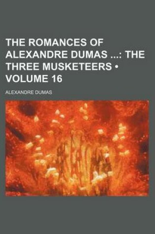 Cover of The Romances of Alexandre Dumas (Volume 16); The Three Musketeers