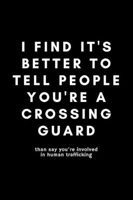 Book cover for I Find It's Better To Tell People You're A Crossing Guard