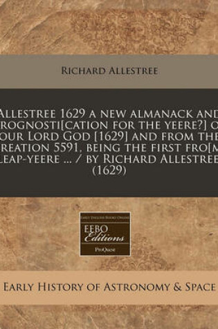 Cover of Allestree 1629 a New Almanack and Prognosti[cation for the Yeere?] of Our Lord God [1629] and from the Creation 5591, Being the First Fro[m] Leap-Yeere ... / By Richard Allestree. (1629)