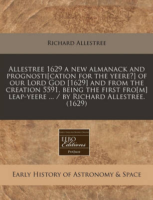 Book cover for Allestree 1629 a New Almanack and Prognosti[cation for the Yeere?] of Our Lord God [1629] and from the Creation 5591, Being the First Fro[m] Leap-Yeere ... / By Richard Allestree. (1629)