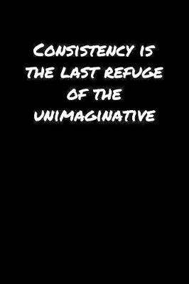 Book cover for Consistency Is The Last Refuge Of The Unimaginative�