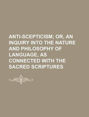 Book cover for Anti-Scepticism; Or, an Inquiry Into the Nature and Philosophy of Language, as Connected with the Sacred Scriptures