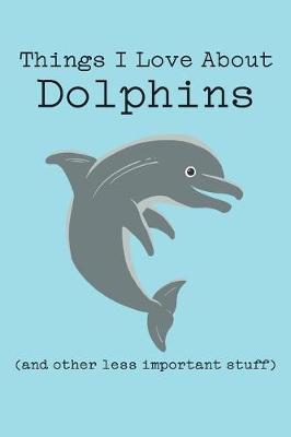 Book cover for Things I Love about Dolphins (and Other Less Important Stuff)