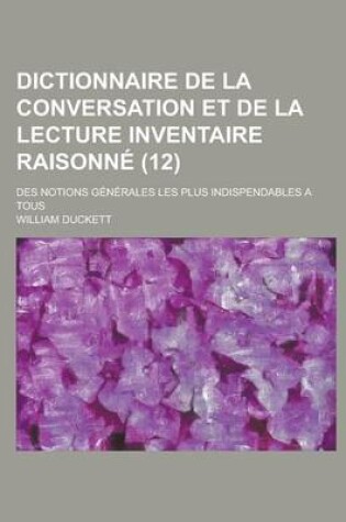 Cover of Dictionnaire de La Conversation Et de La Lecture Inventaire Raisonne; Des Notions Generales Les Plus Indispendables a Tous (12 )