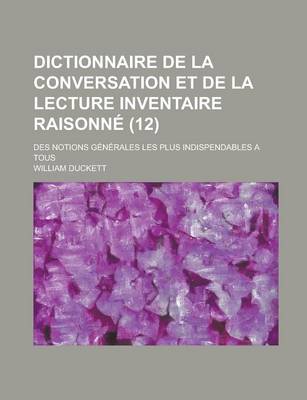 Book cover for Dictionnaire de La Conversation Et de La Lecture Inventaire Raisonne; Des Notions Generales Les Plus Indispendables a Tous (12 )