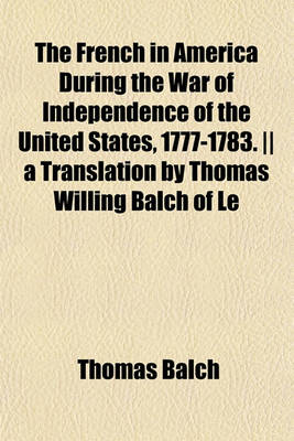 Book cover for The French in America During the War of Independence of the United States, 1777-1783. -- A Translation by Thomas Willing Balch of Le