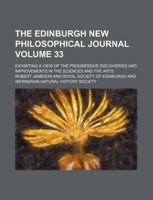 Book cover for The Edinburgh New Philosophical Journal; Exhibiting a View of the Progressive Discoveries and Improvements in the Sciences and the Arts Volume 33