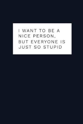 Book cover for I Want To Be A Nice Person, But Everyone is Just So Stupid