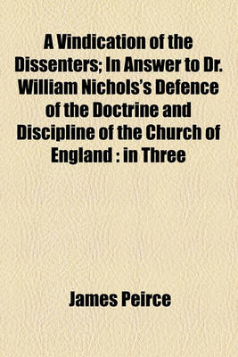 Book cover for A Vindication of the Dissenters; In Answer to Dr. William Nichols's Defence of the Doctrine and Discipline of the Church of England