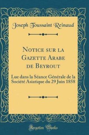 Cover of Notice sur la Gazette Arabe de Beyrout: Lue dans la Séance Générale de la Société Asiatique du 29 Juin 1858 (Classic Reprint)