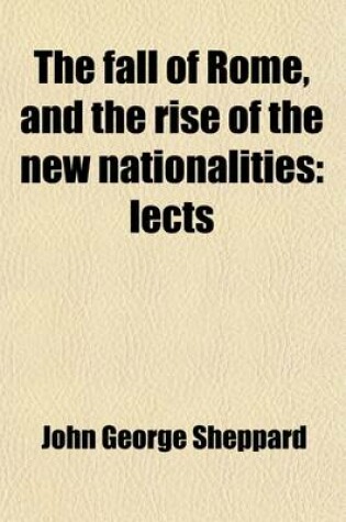 Cover of The Fall of Rome, and the Rise of the New Nationalities; Lects