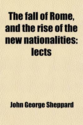 Book cover for The Fall of Rome, and the Rise of the New Nationalities; Lects