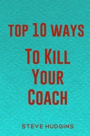 Cover of Top 10 Ways To Kill Your Coach