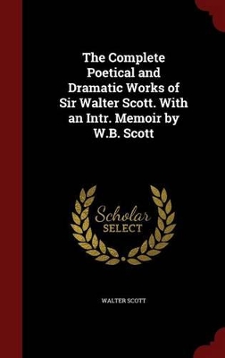 Book cover for The Complete Poetical and Dramatic Works of Sir Walter Scott. with an Intr. Memoir by W.B. Scott