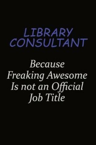 Cover of Library consultant Because Freaking Awesome Is Not An Official Job Title