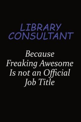 Book cover for Library consultant Because Freaking Awesome Is Not An Official Job Title